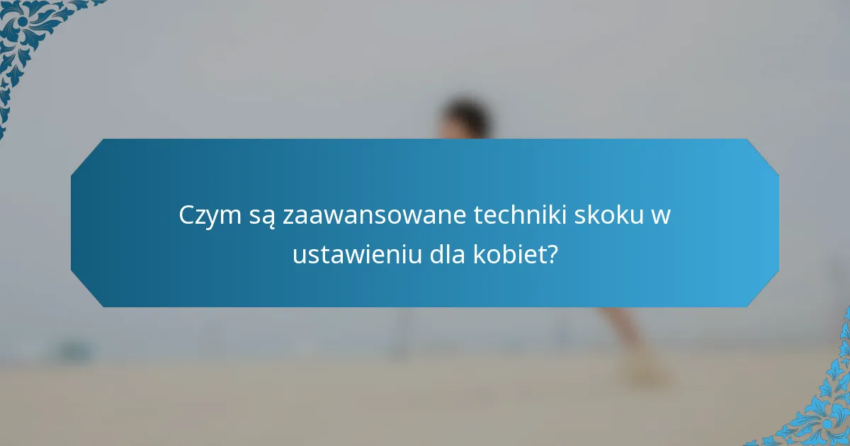 Czym są zaawansowane techniki skoku w ustawieniu dla kobiet?