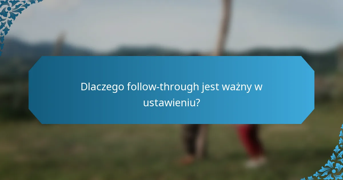 Dlaczego follow-through jest ważny w ustawieniu?