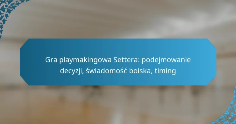 Gra playmakingowa Settera: podejmowanie decyzji, świadomość boiska, timing