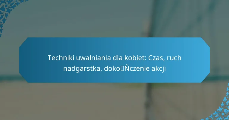Techniki uwalniania dla kobiet: Czas, ruch nadgarstka, dokończenie akcji