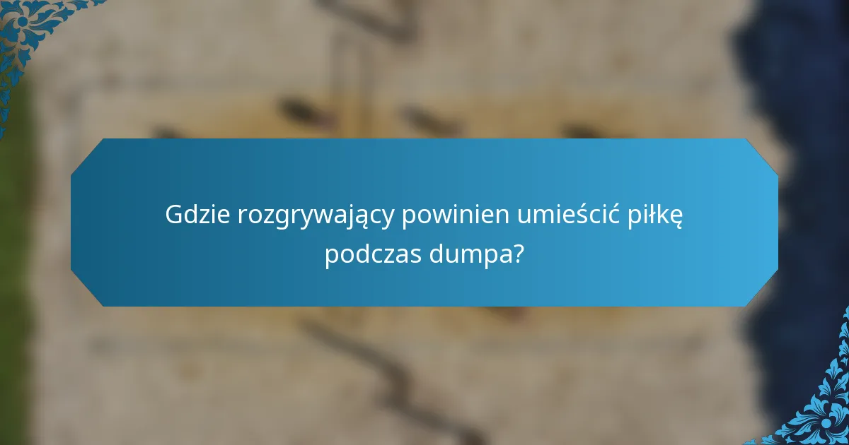 Gdzie rozgrywający powinien umieścić piłkę podczas dumpa?