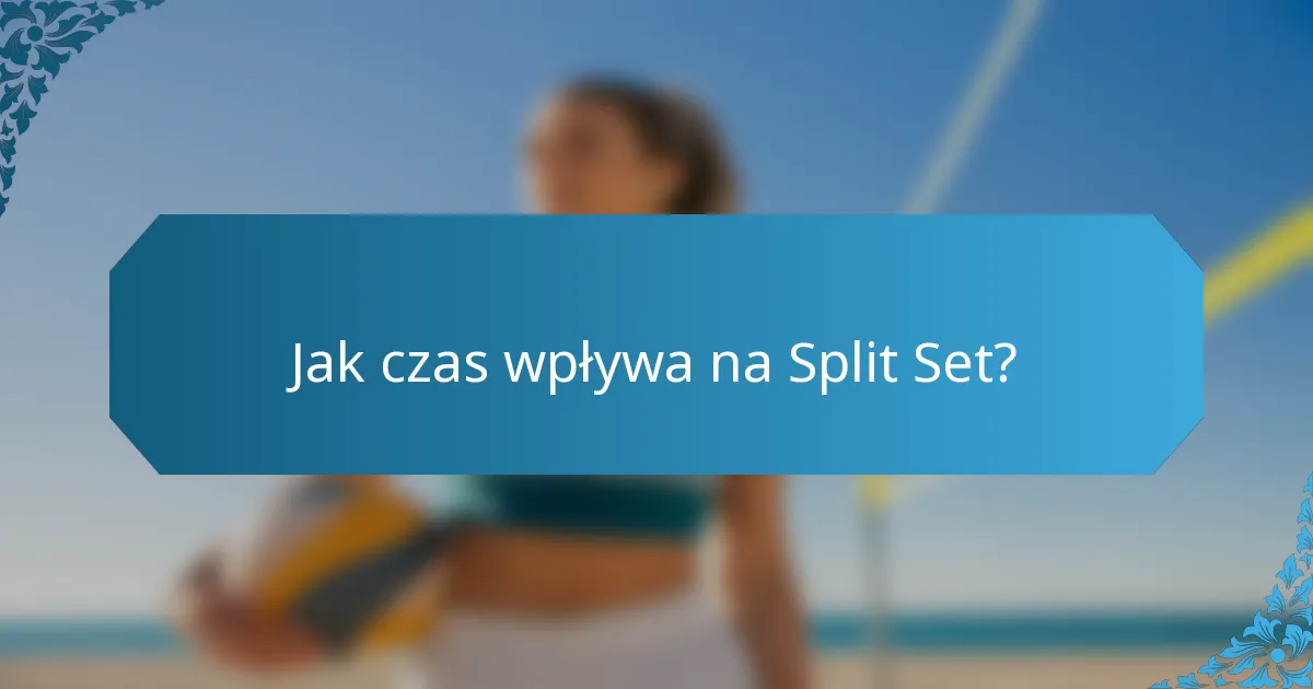 Jak czas wpływa na Split Set?