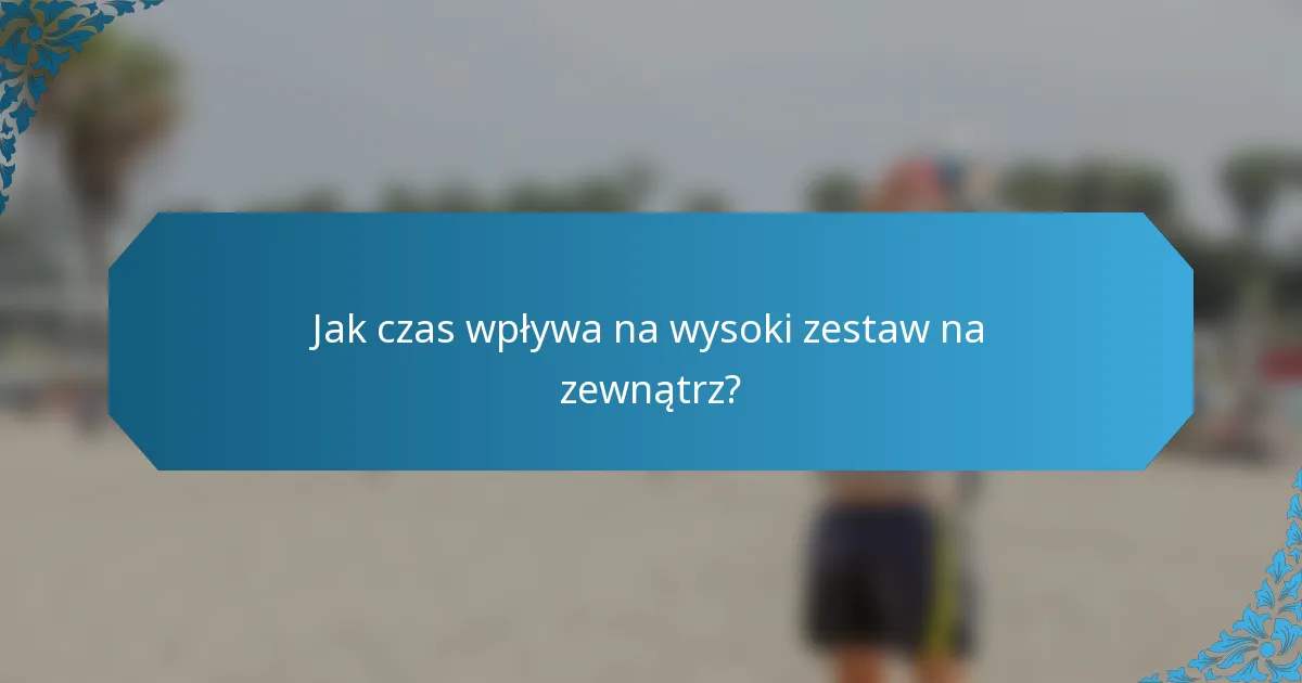 Jak czas wpływa na wysoki zestaw na zewnątrz?