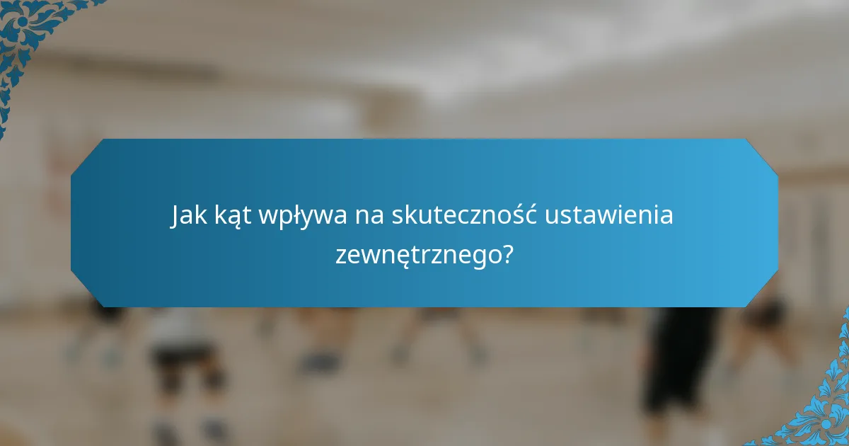 Jak kąt wpływa na skuteczność ustawienia zewnętrznego?
