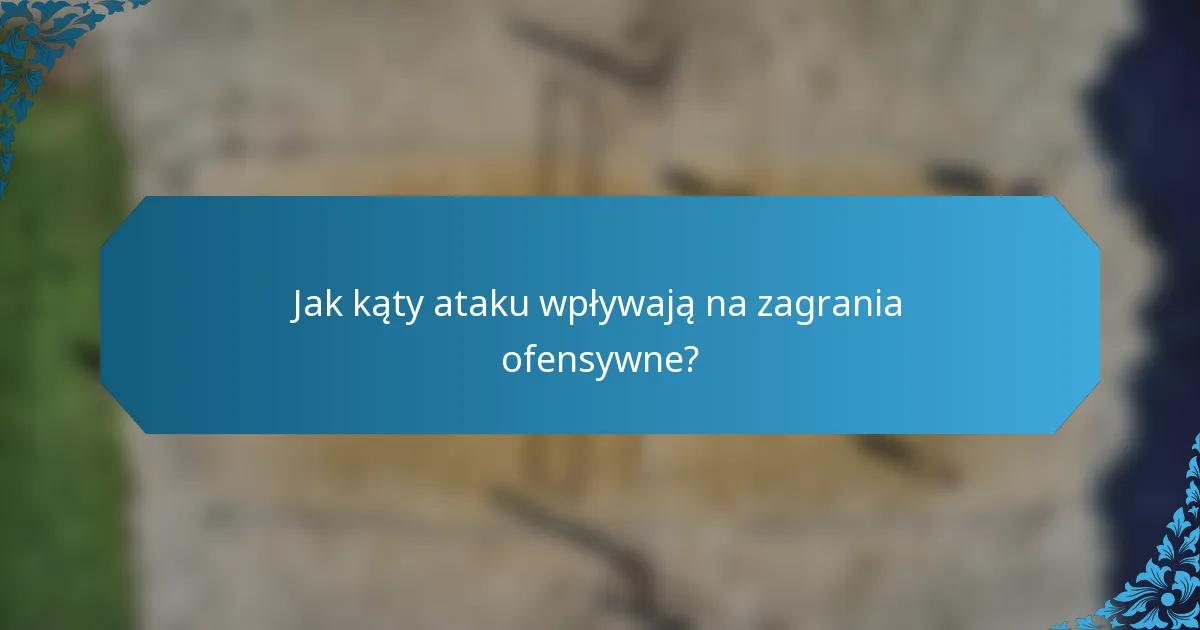 Jak kąty ataku wpływają na zagrania ofensywne?