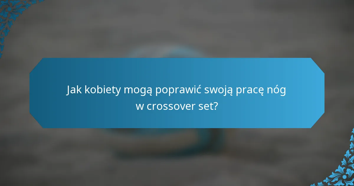 Jak kobiety mogą poprawić swoją pracę nóg w crossover set?