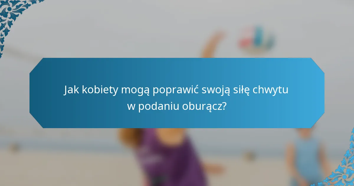 Jak kobiety mogą poprawić swoją siłę chwytu w podaniu oburącz?