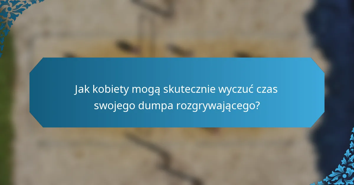 Jak kobiety mogą skutecznie wyczuć czas swojego dumpa rozgrywającego?