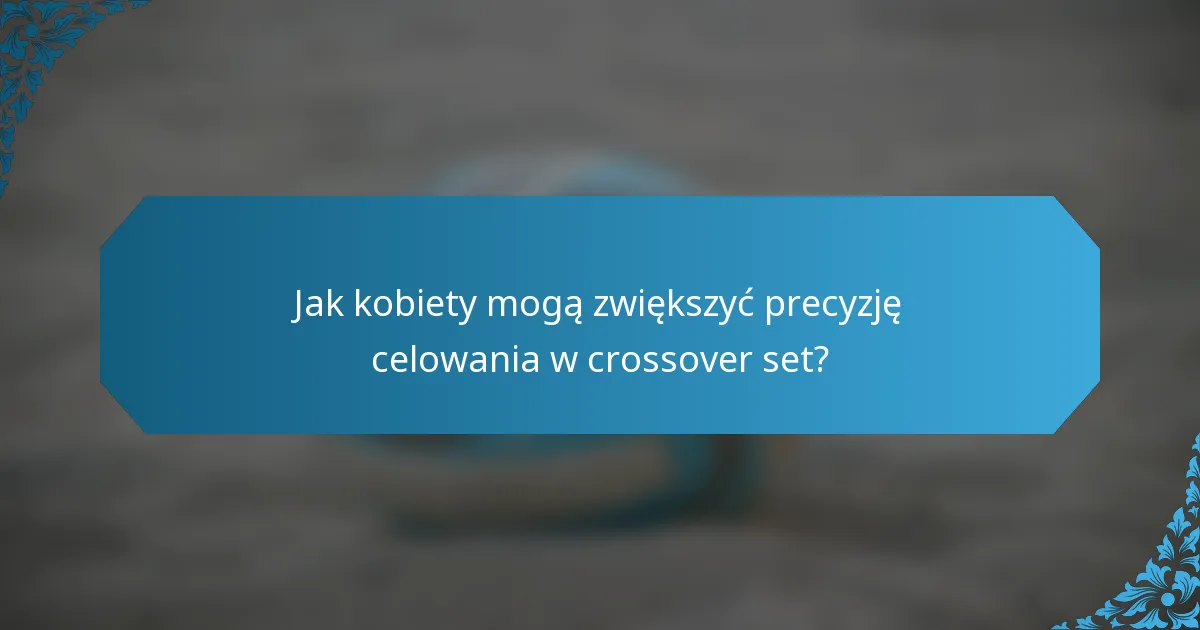 Jak kobiety mogą zwiększyć precyzję celowania w crossover set?