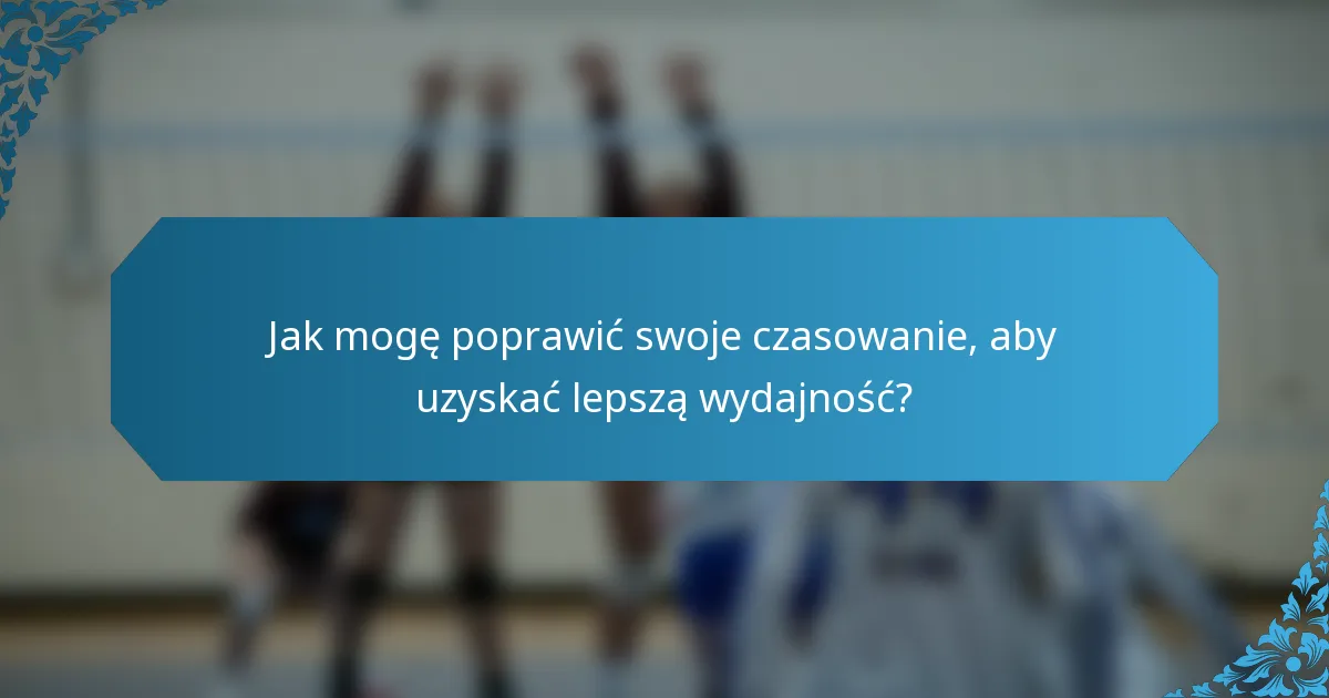 Jak mogę poprawić swoje czasowanie, aby uzyskać lepszą wydajność?