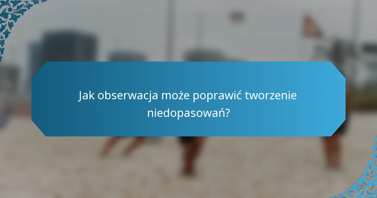 Jak obserwacja może poprawić tworzenie niedopasowań?