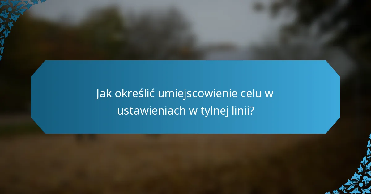 Jak określić umiejscowienie celu w ustawieniach w tylnej linii?