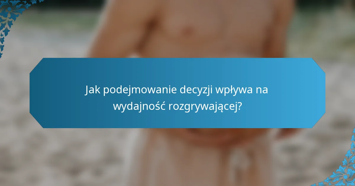 Jak podejmowanie decyzji wpływa na wydajność rozgrywającej?