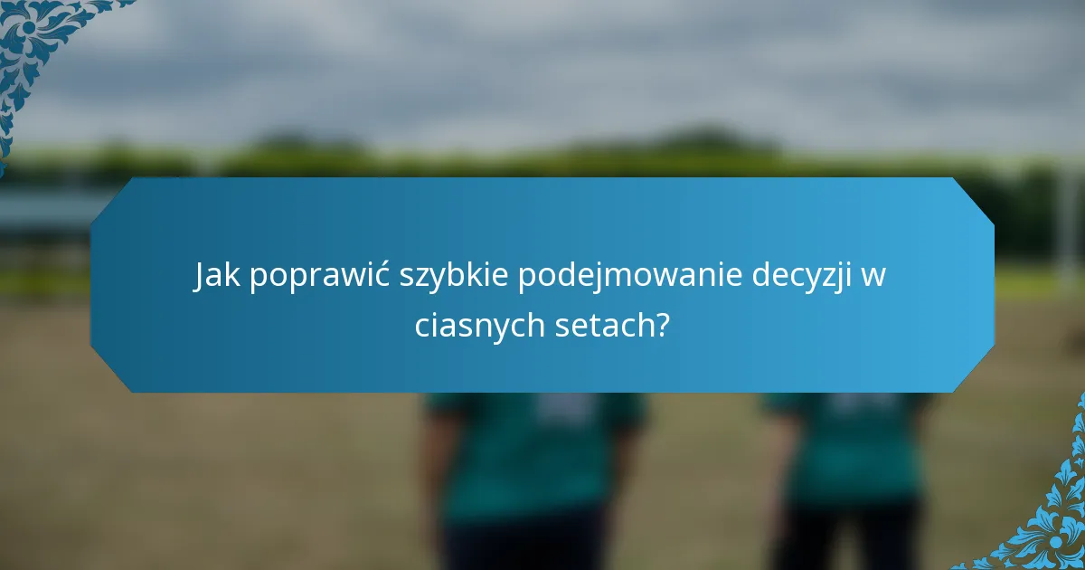 Jak poprawić szybkie podejmowanie decyzji w ciasnych setach?