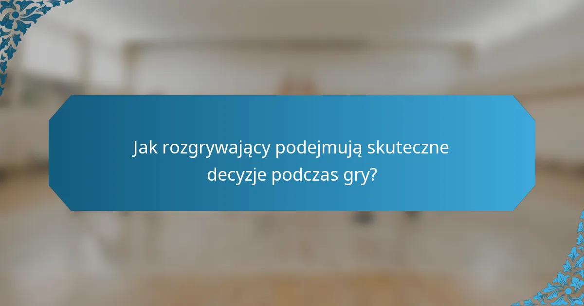 Jak rozgrywający podejmują skuteczne decyzje podczas gry?