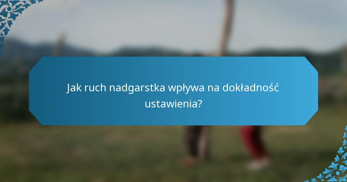 Jak ruch nadgarstka wpływa na dokładność ustawienia?