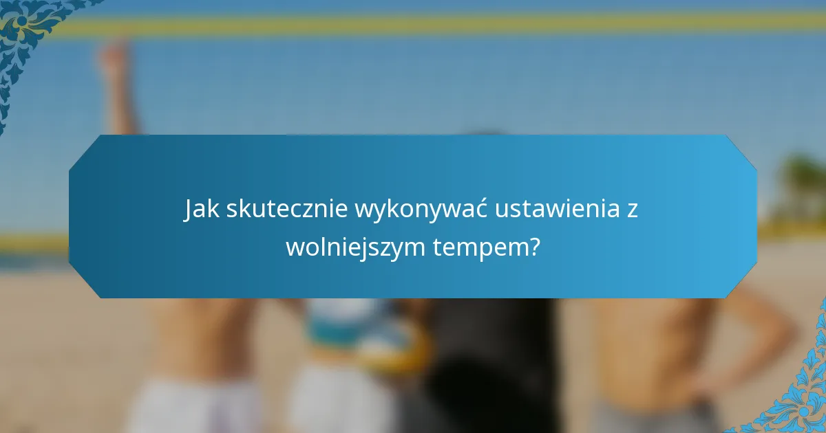 Jak skutecznie wykonywać ustawienia z wolniejszym tempem?