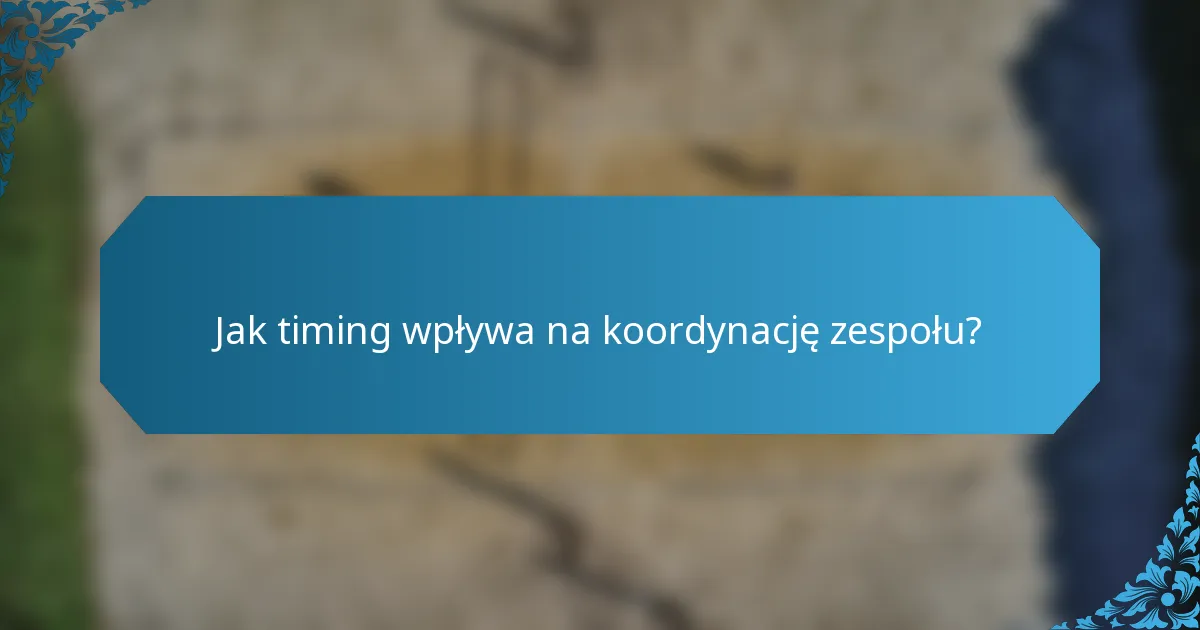 Jak timing wpływa na koordynację zespołu?