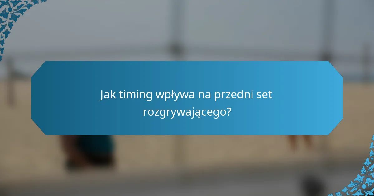 Jak timing wpływa na przedni set rozgrywającego?