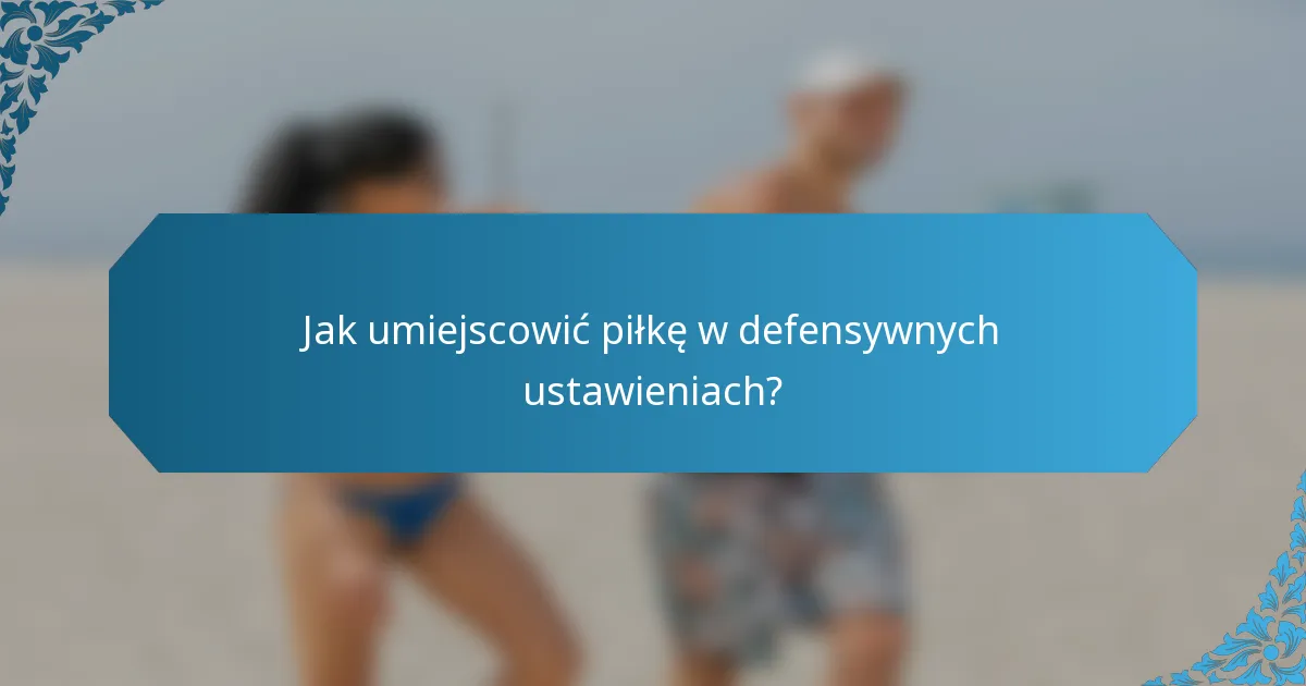 Jak umiejscowić piłkę w defensywnych ustawieniach?