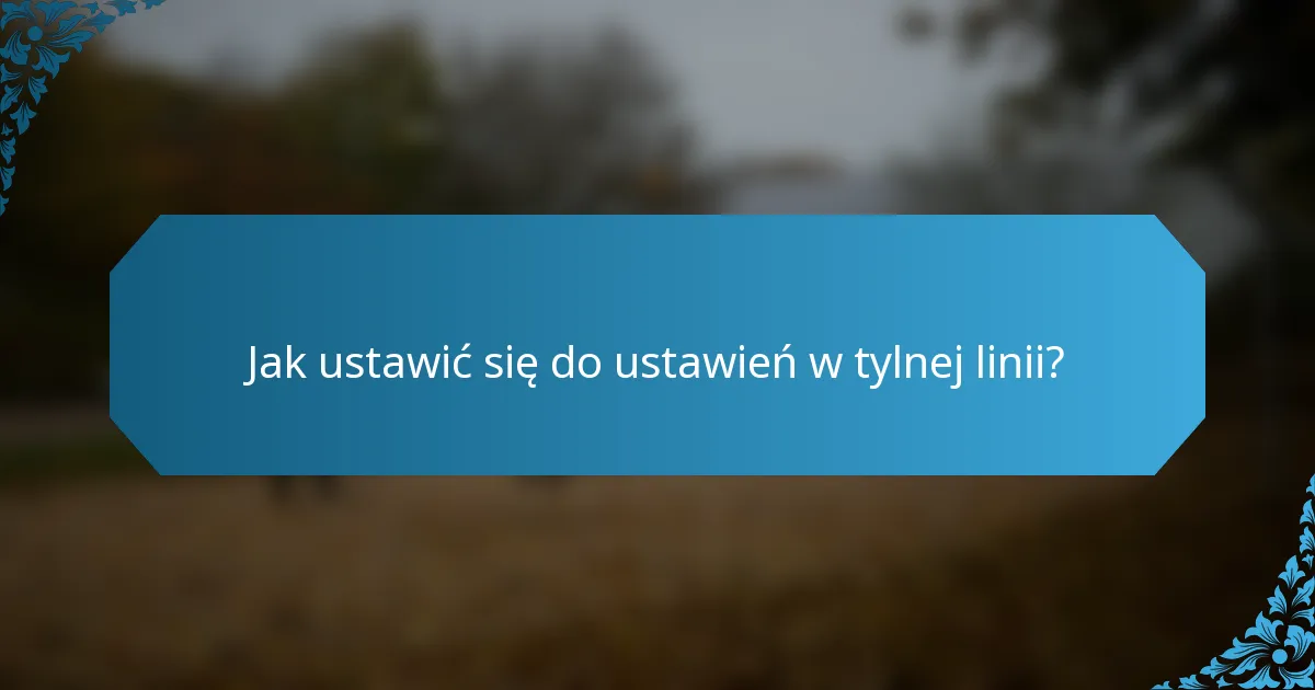 Jak ustawić się do ustawień w tylnej linii?