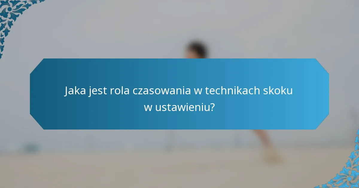 Jaka jest rola czasowania w technikach skoku w ustawieniu?