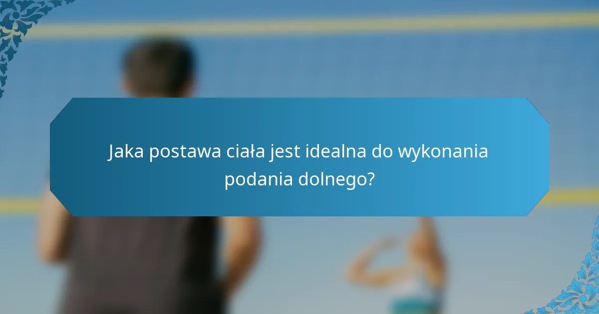 Jaka postawa ciała jest idealna do wykonania podania dolnego?