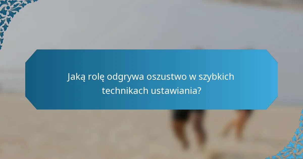 Jaką rolę odgrywa oszustwo w szybkich technikach ustawiania?