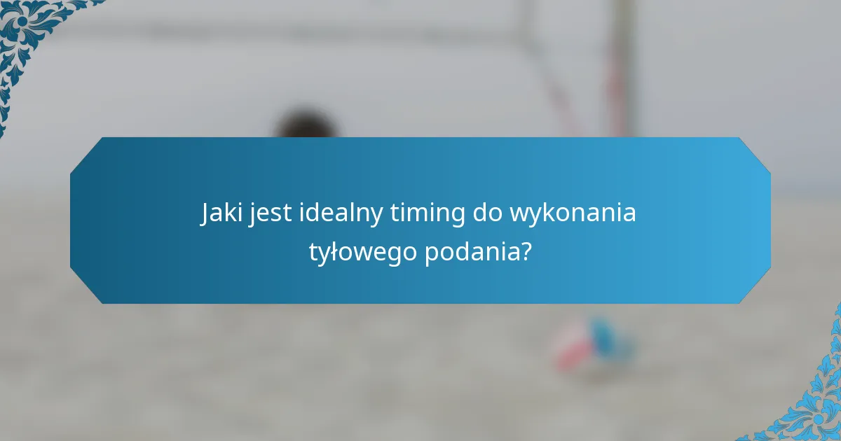 Jaki jest idealny timing do wykonania tyłowego podania?