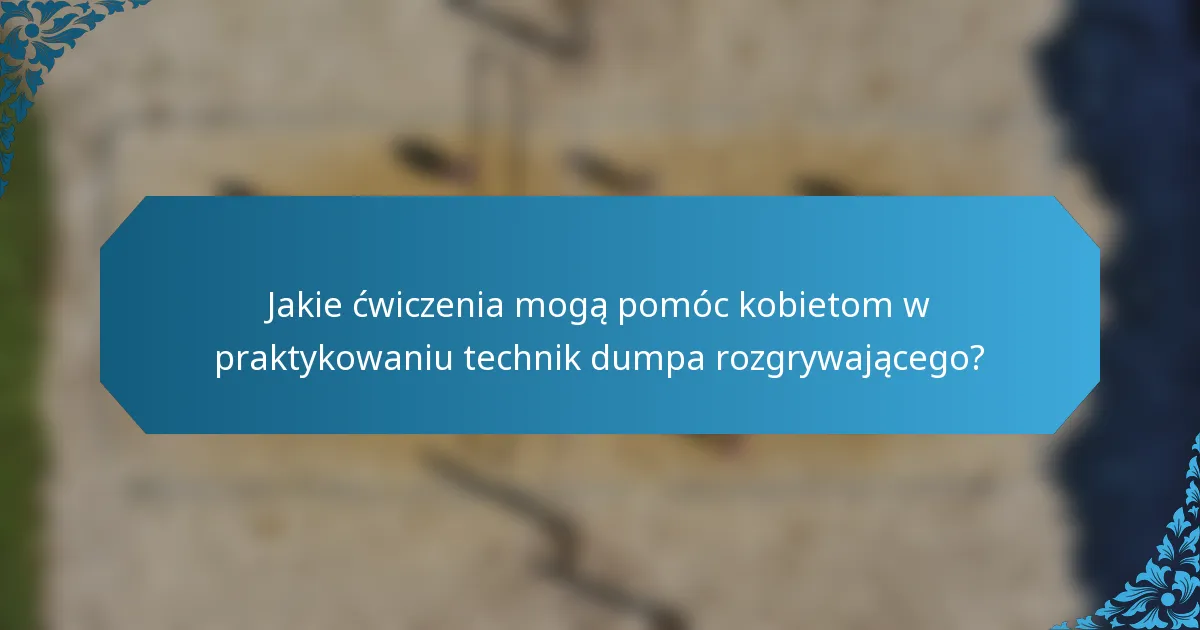 Jakie ćwiczenia mogą pomóc kobietom w praktykowaniu technik dumpa rozgrywającego?