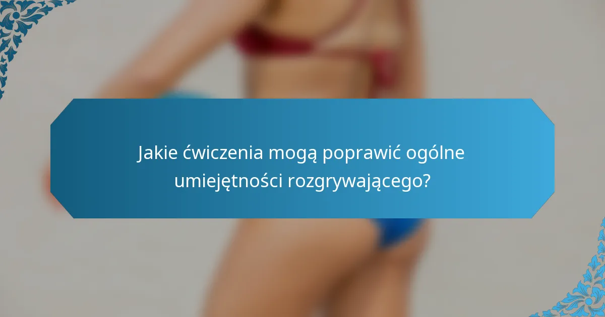 Jakie ćwiczenia mogą poprawić ogólne umiejętności rozgrywającego?
