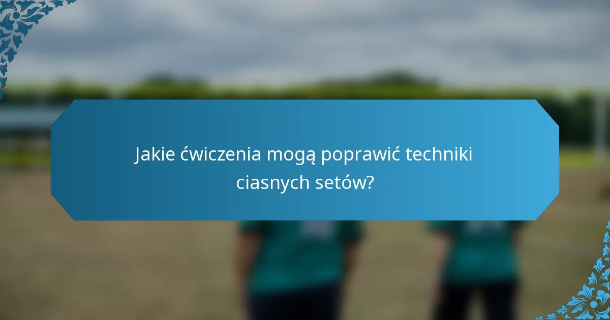 Jakie ćwiczenia mogą poprawić techniki ciasnych setów?