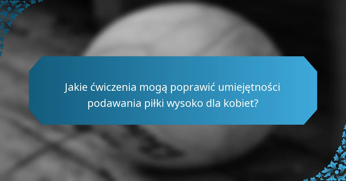 Jakie ćwiczenia mogą poprawić umiejętności podawania piłki wysoko dla kobiet?