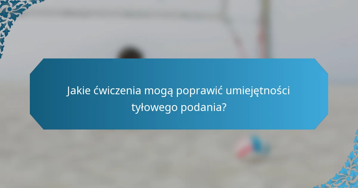 Jakie ćwiczenia mogą poprawić umiejętności tyłowego podania?