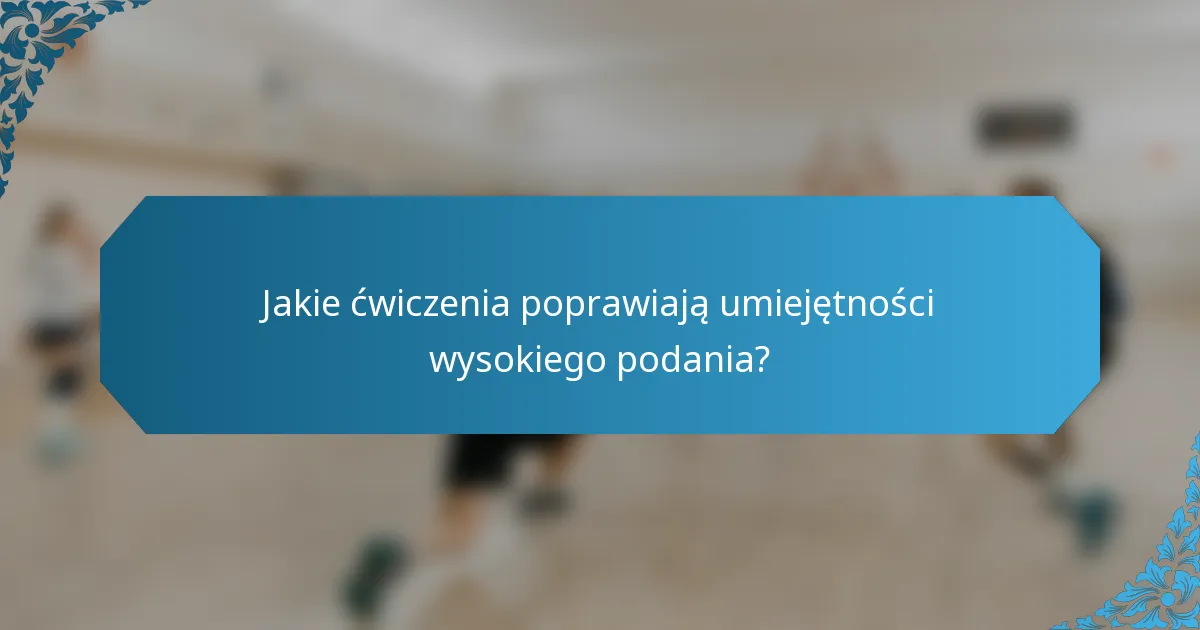 Jakie ćwiczenia poprawiają umiejętności wysokiego podania?