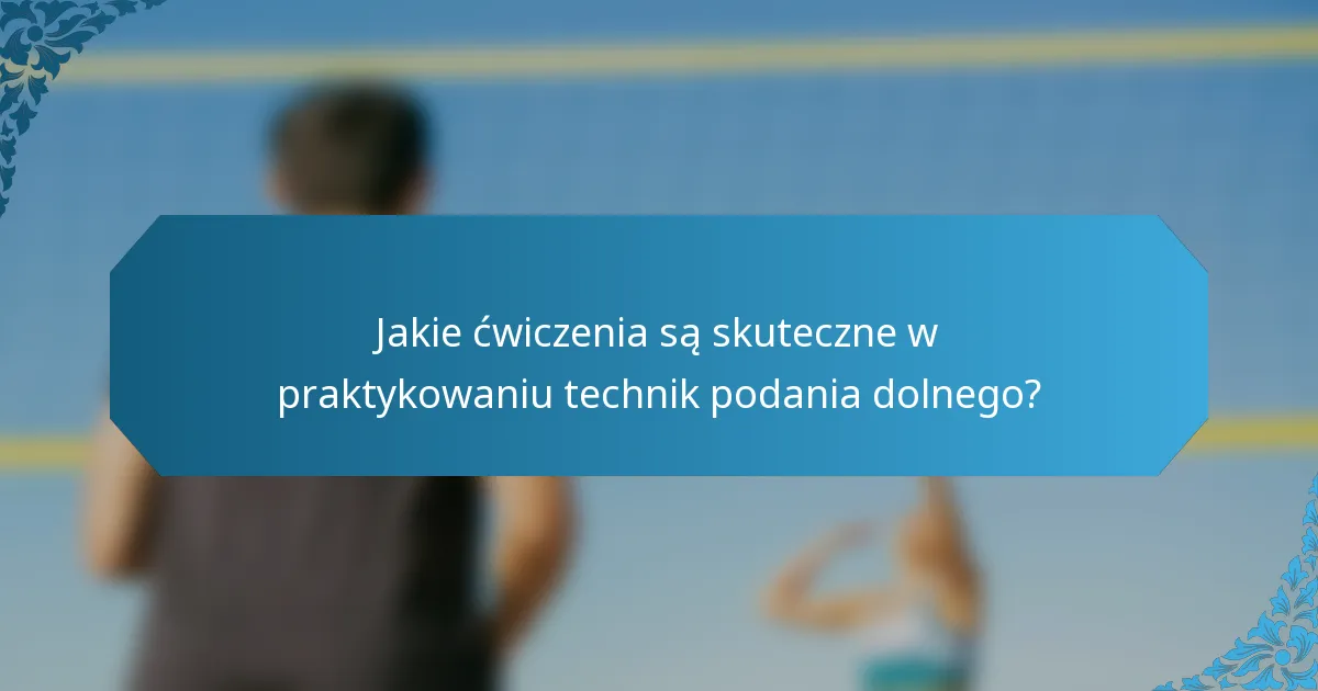 Jakie ćwiczenia są skuteczne w praktykowaniu technik podania dolnego?