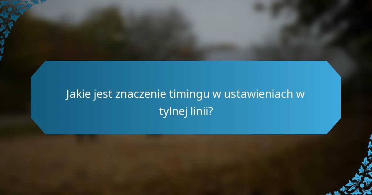 Jakie jest znaczenie timingu w ustawieniach w tylnej linii?