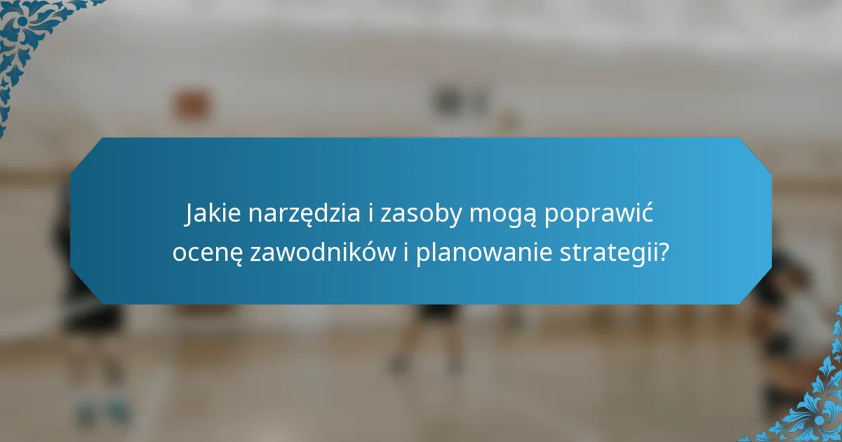 Jakie narzędzia i zasoby mogą poprawić ocenę zawodników i planowanie strategii?