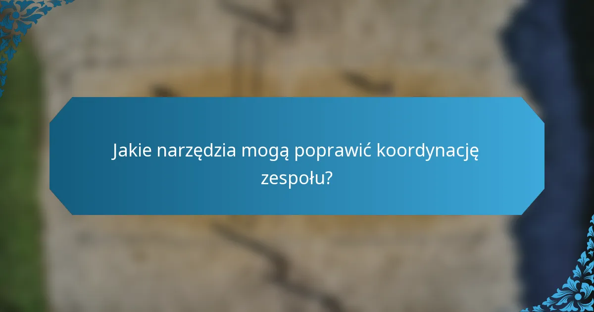 Jakie narzędzia mogą poprawić koordynację zespołu?