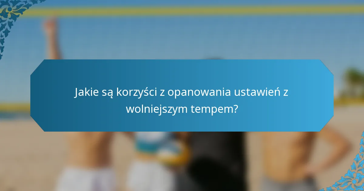 Jakie są korzyści z opanowania ustawień z wolniejszym tempem?