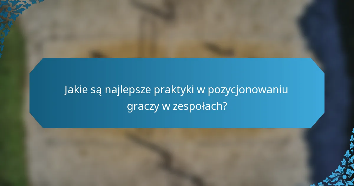 Jakie są najlepsze praktyki w pozycjonowaniu graczy w zespołach?