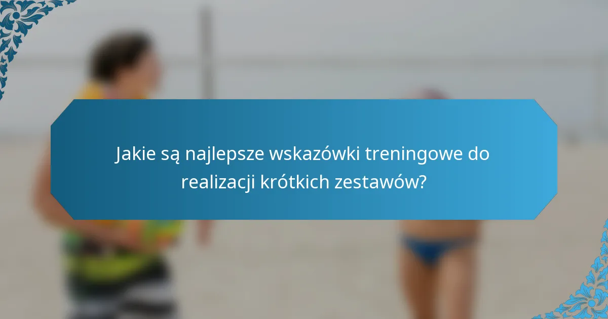 Jakie są najlepsze wskazówki treningowe do realizacji krótkich zestawów?