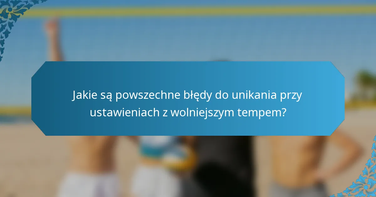 Jakie są powszechne błędy do unikania przy ustawieniach z wolniejszym tempem?