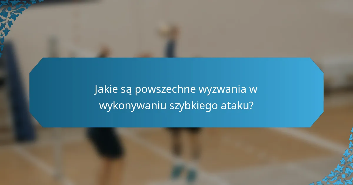 Jakie są powszechne wyzwania w wykonywaniu szybkiego ataku?