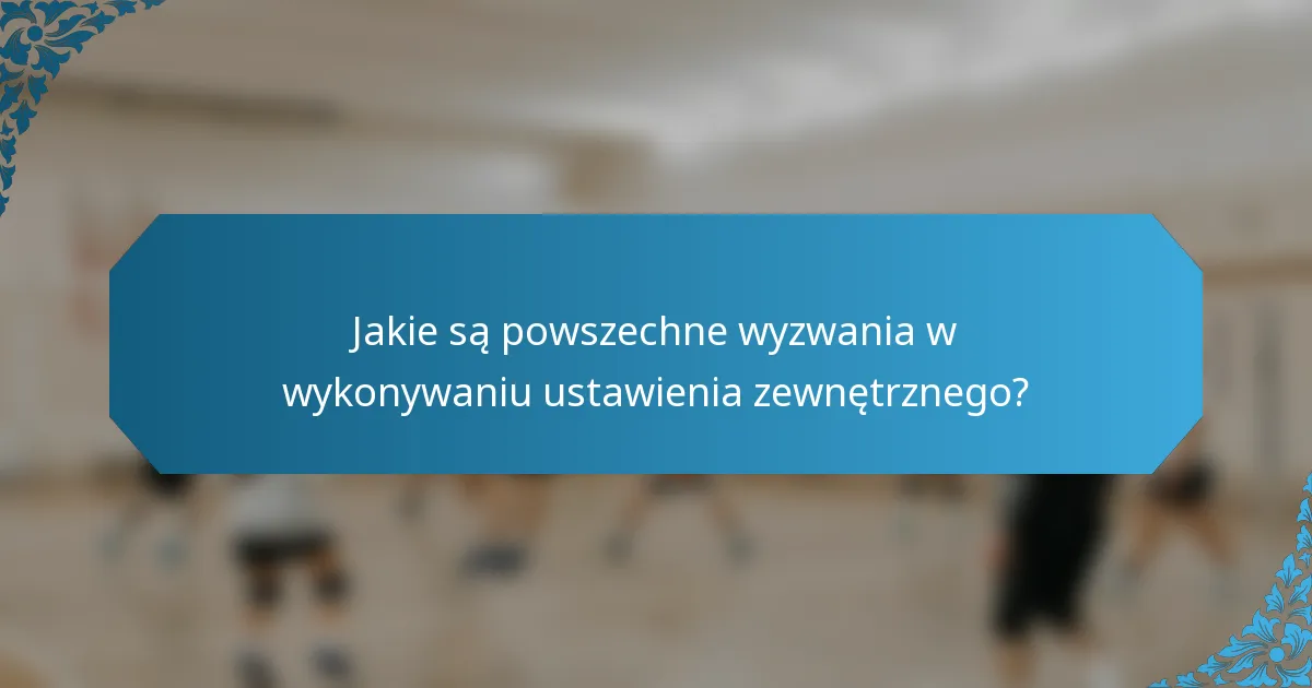 Jakie są powszechne wyzwania w wykonywaniu ustawienia zewnętrznego?
