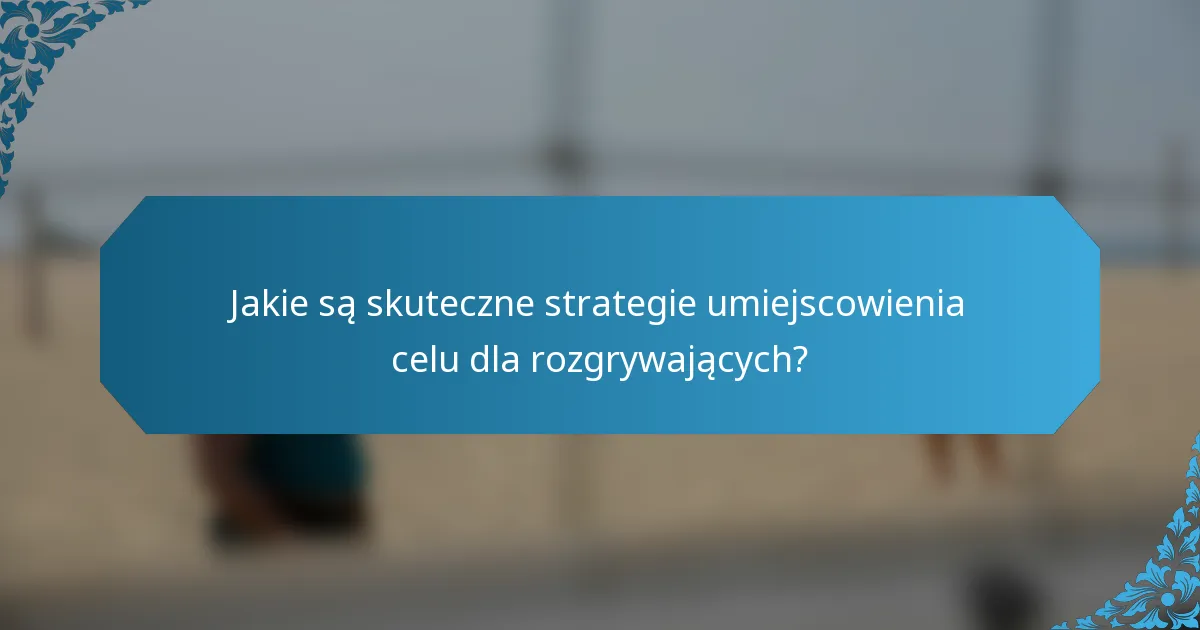 Jakie są skuteczne strategie umiejscowienia celu dla rozgrywających?