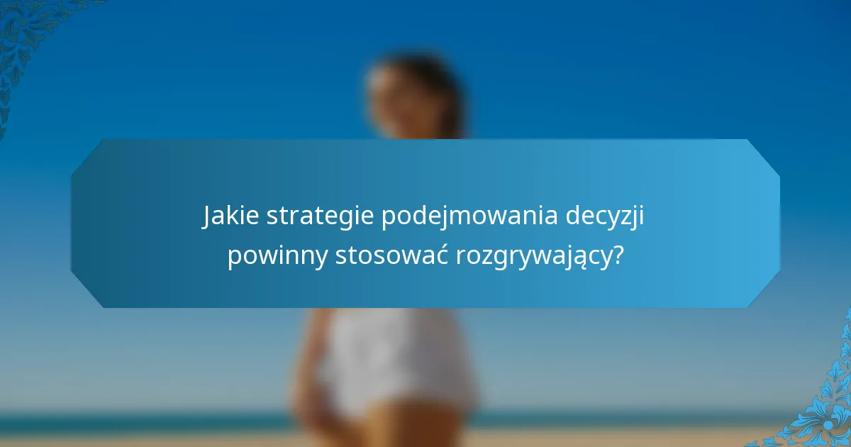 Jakie strategie podejmowania decyzji powinny stosować rozgrywający?