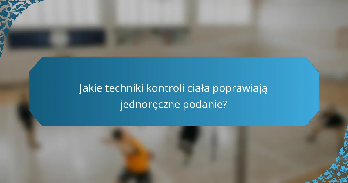 Jakie techniki kontroli ciała poprawiają jednoręczne podanie?