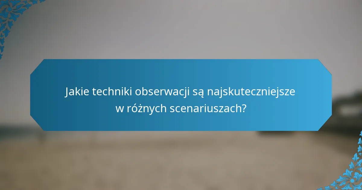 Jakie techniki obserwacji są najskuteczniejsze w różnych scenariuszach?