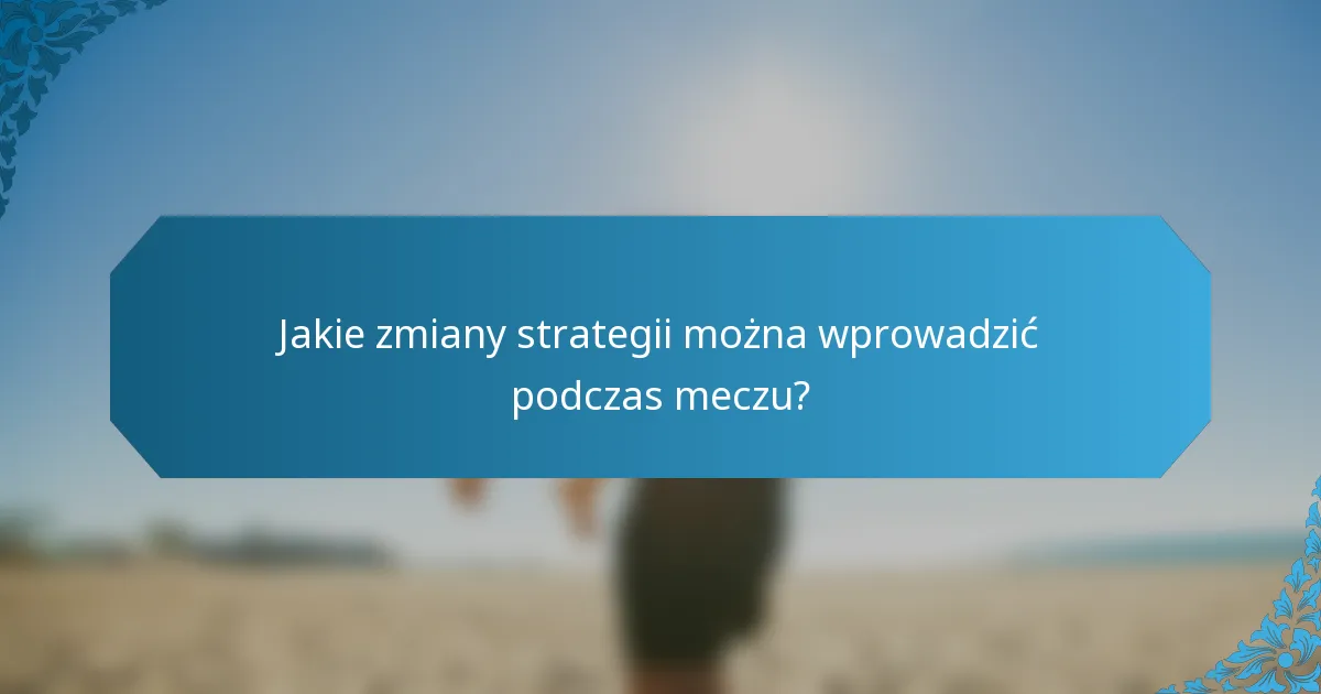 Jakie zmiany strategii można wprowadzić podczas meczu?